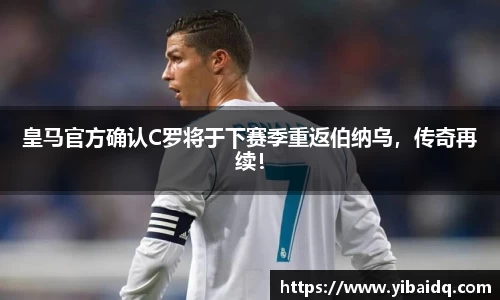 皇马官方确认C罗将于下赛季重返伯纳乌，传奇再续！