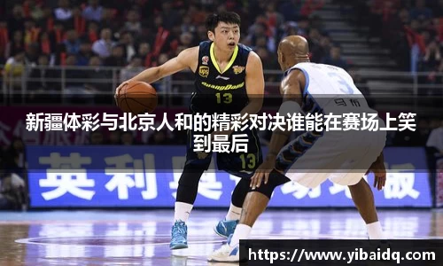 新疆体彩与北京人和的精彩对决谁能在赛场上笑到最后